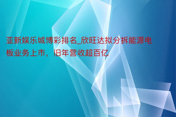 亚新娱乐城博彩排名_欣旺达拟分拆能源电板业务上市，旧年营收超百亿