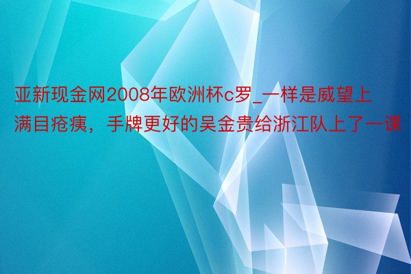 亚新现金网2008年欧洲杯c罗_一样是威望上满目疮痍，手牌更好的吴金贵给浙江队上了一课