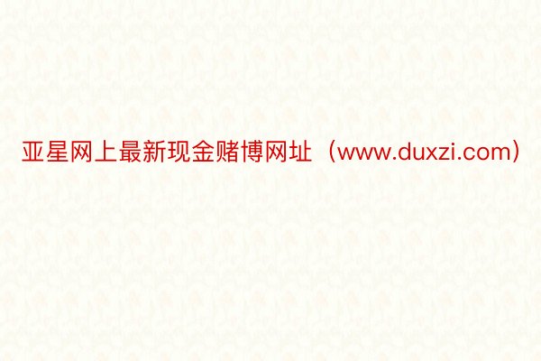 亚星网上最新现金赌博网址（www.duxzi.com）
