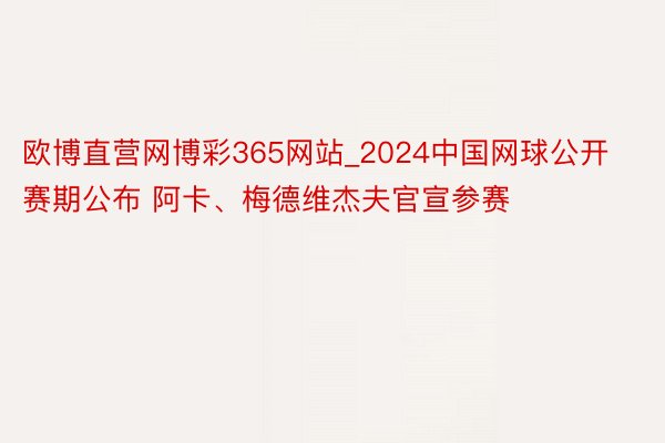 欧博直营网博彩365网站_2024中国网球公开赛期公布 阿卡、梅德维杰夫官宣参赛