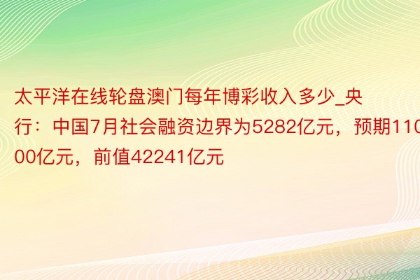 太平洋在线轮盘澳门每年博彩收入多少_央行：中国7月社会融资边界为5282亿元，预期11000亿元，前值42241亿元