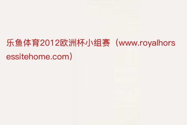 乐鱼体育2012欧洲杯小组赛（www.royalhorsessitehome.com）