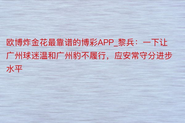 欧博炸金花最靠谱的博彩APP_黎兵：一下让广州球迷温和广州豹不履行，应安常守分进步水平