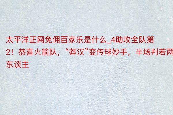 太平洋正网免佣百家乐是什么_4助攻全队第2！恭喜火箭队，“莽汉”变传球妙手，半场判若两东谈主