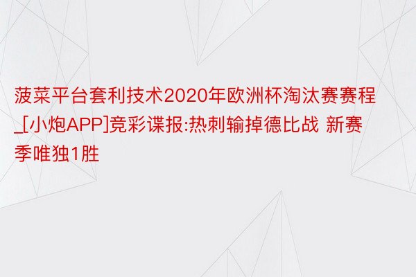 菠菜平台套利技术2020年欧洲杯淘汰赛赛程_[小炮APP]竞彩谍报:热刺输掉德比战 新赛季唯独1胜