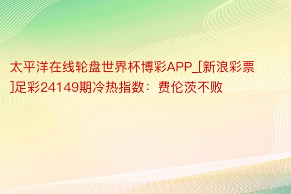 太平洋在线轮盘世界杯博彩APP_[新浪彩票]足彩24149期冷热指数：费伦茨不败