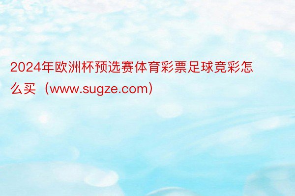 2024年欧洲杯预选赛体育彩票足球竞彩怎么买（www.sugze.com）